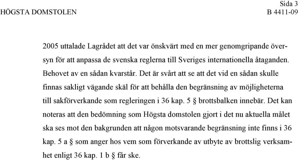 Det är svårt att se att det vid en sådan skulle finnas sakligt vägande skäl för att behålla den begränsning av möjligheterna till sakförverkande som regleringen i 36 kap.