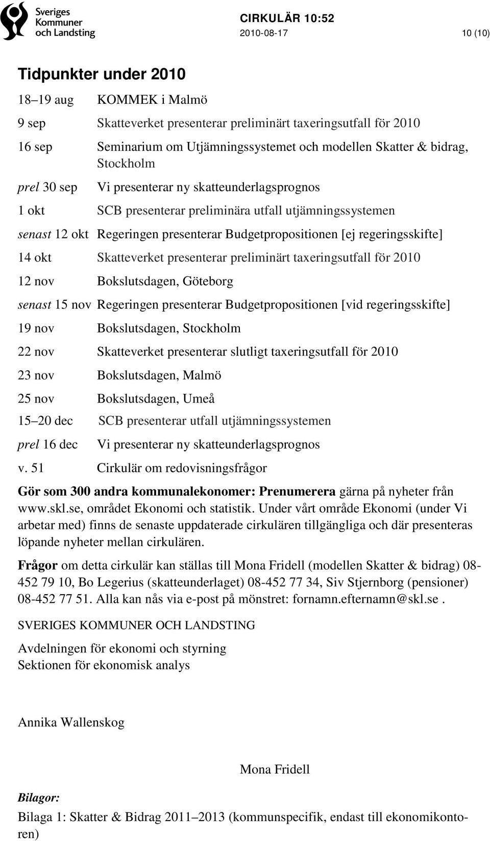 regeringsskifte] 14 okt Skatteverket presenterar preliminärt taxeringsutfall för 2010 12 nov Bokslutsdagen, Göteborg senast 15 nov Regeringen presenterar Budgetpropositionen [vid regeringsskifte] 19
