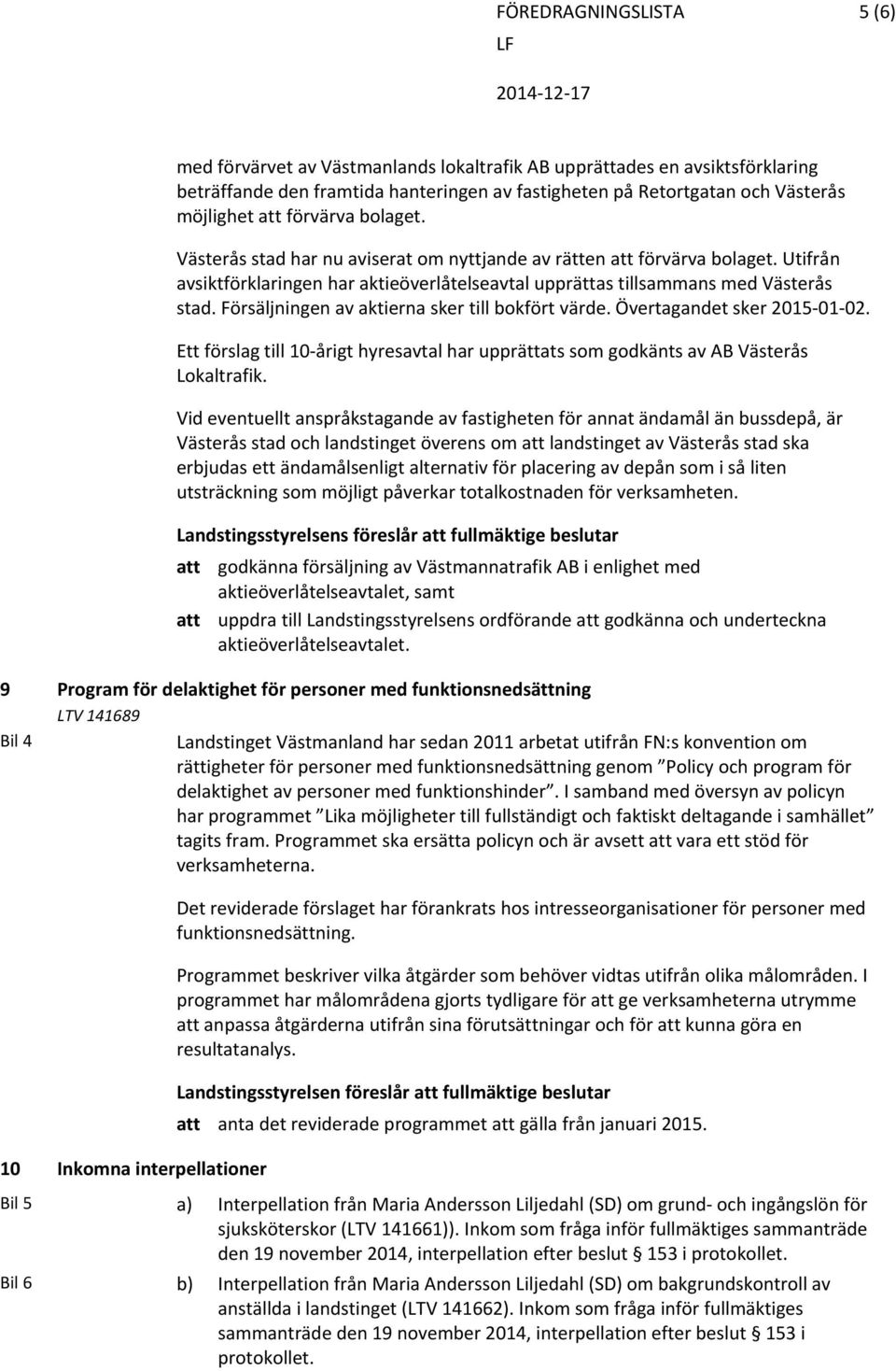 Försäljningen av aktierna sker till bokfört värde. Övertagandet sker 2015 01 02. Ett förslag till 10 årigt hyresavtal har upprättats som godkänts av AB Västerås Lokaltrafik.