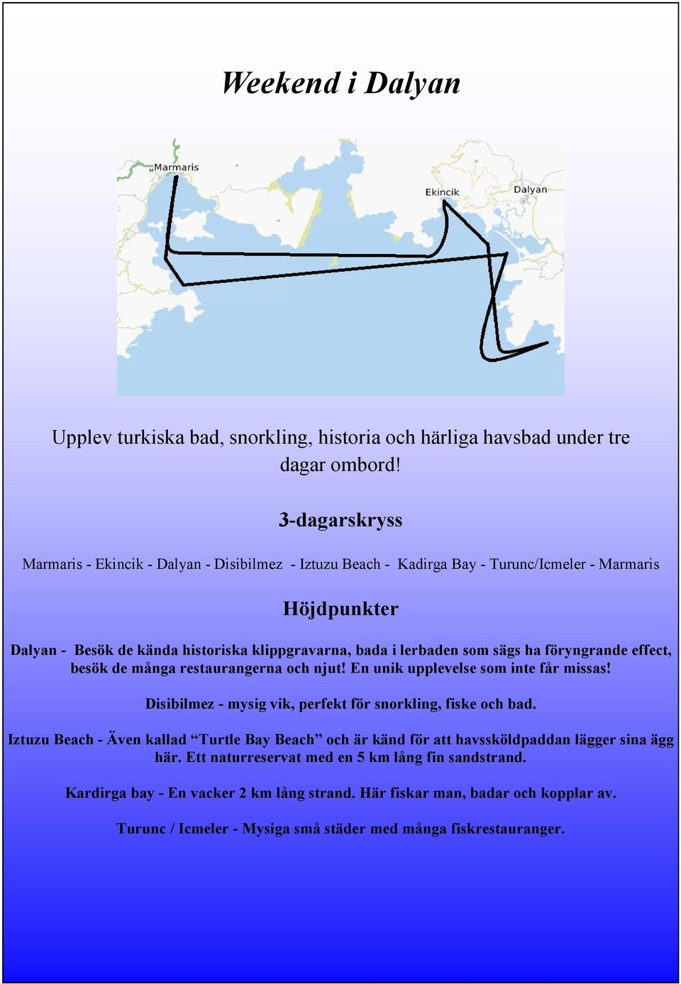 ha föryngrande effect, besök de många restaurangerna och njut! En unik upplevelse som inte får missas! Disibilmez - mysig vik, perfekt för snorkling, fiske och bad.