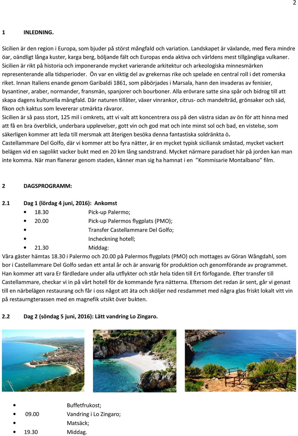 Sicilien är rikt på historia och imponerande mycket varierande arkitektur och arkeologiska minnesmärken representerande alla tidsperioder.