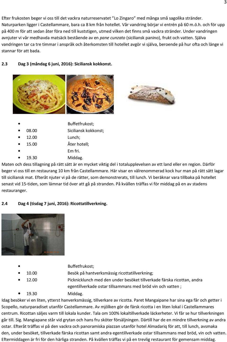 Under vandringen avnjuter vi vår medhavda matsäck bestående av en pane cunzato (siciliansk panino), frukt och vatten.