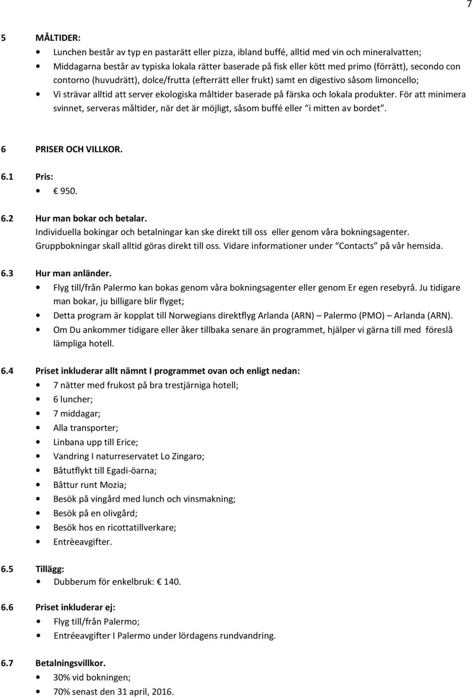 produkter. För att minimera svinnet, serveras måltider, när det är möjligt, såsom buffé eller i mitten av bordet. 6 PRISER OCH VILLKOR. 6.1 Pris: 950. 6.2 Hur man bokar och betalar.