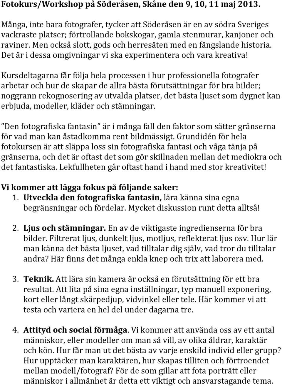 Men också slott, gods och herresäten med en fängslande historia. Det är i dessa omgivningar vi ska experimentera och vara kreativa!