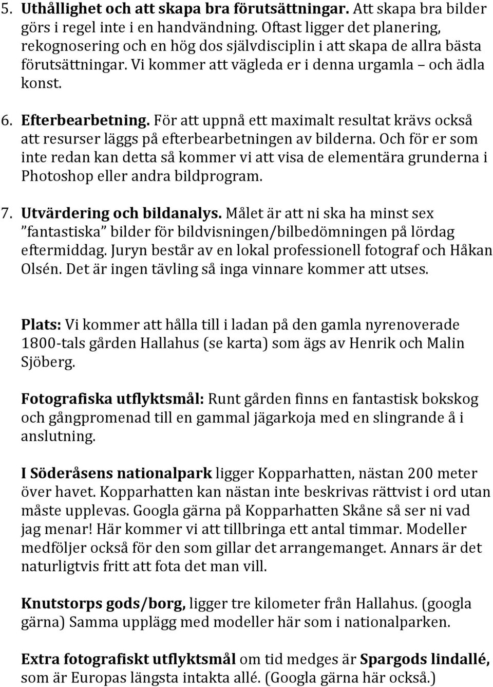 För att uppnå ett maximalt resultat krävs också att resurser läggs på efterbearbetningen av bilderna.