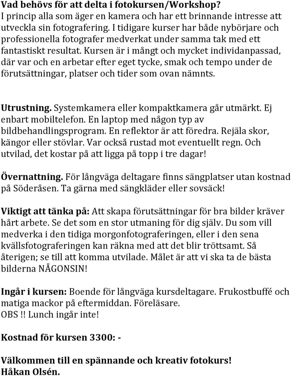 Kursen är i mångt och mycket individanpassad, där var och en arbetar efter eget tycke, smak och tempo under de förutsättningar, platser och tider som ovan nämnts. Utrustning.