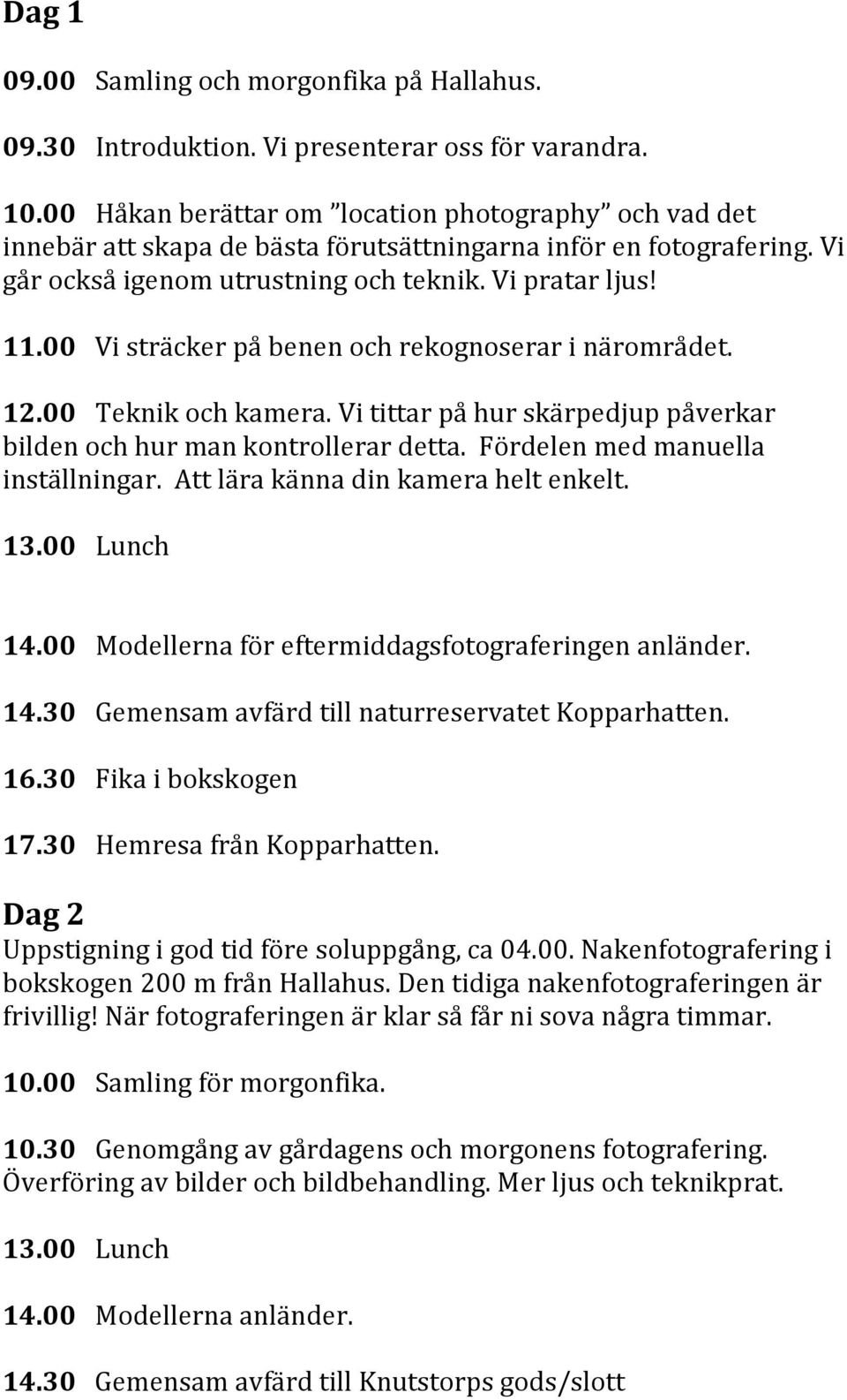 00 Vi sträcker på benen och rekognoserar i närområdet. 12.00 Teknik och kamera. Vi tittar på hur skärpedjup påverkar bilden och hur man kontrollerar detta. Fördelen med manuella inställningar.