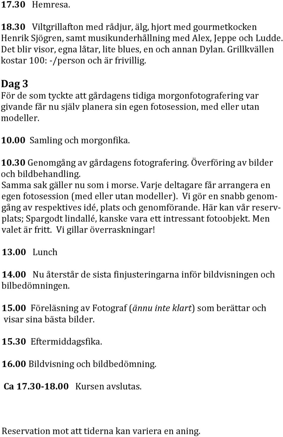Dag 3 För de som tyckte att gårdagens tidiga morgonfotografering var givande får nu själv planera sin egen fotosession, med eller utan modeller. 10.00 Samling och morgonfika. 10.30 Genomgång av gårdagens fotografering.