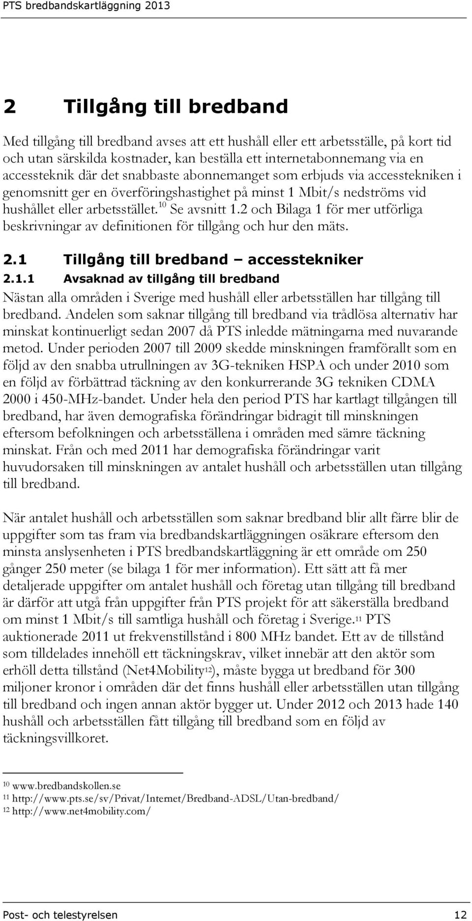 2 och Bilaga 1 för mer utförliga beskrivningar av definitionen för tillgång och hur den mäts. 2.1 Tillgång till bredband accesstekniker 2.1.1 Avsaknad av tillgång till bredband Nästan alla områden i Sverige med hushåll eller arbetsställen har tillgång till bredband.