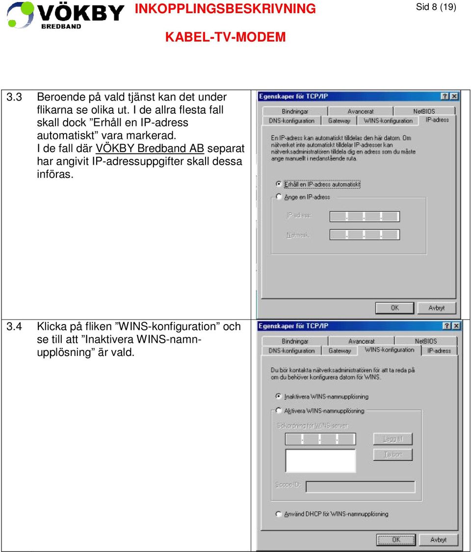 I de fall där VÖKBY Bredband AB separat har angivit IP-adressuppgifter skall dessa