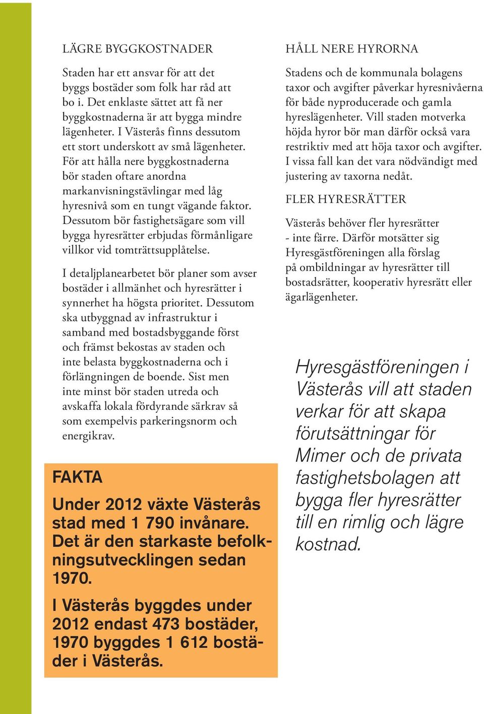 Dessutom bör fastighetsägare som vill bygga hyresrätter erbjudas förmånligare villkor vid tomträttsupplåtelse.