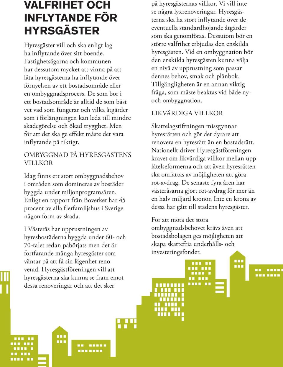 De som bor i ett bostadsområde är alltid de som bäst vet vad som fungerar och vilka åtgärder som i förlängningen kan leda till mindre skadegörelse och ökad trygghet.