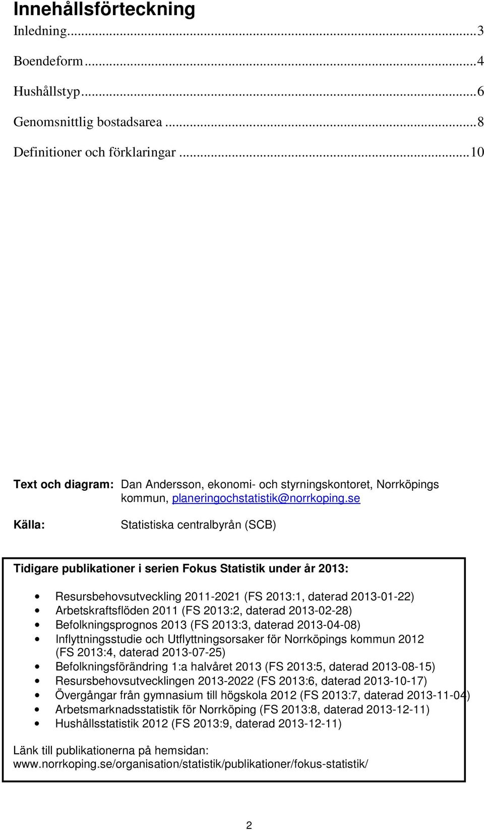 se Källa: Statistiska centralbyrån (SCB) Tidigare publikationer i serien Fokus Statistik under år 2013: Resursbehovsutveckling 2011-2021 (FS 2013:1, daterad 2013-01-22) Arbetskraftsflöden 2011 (FS
