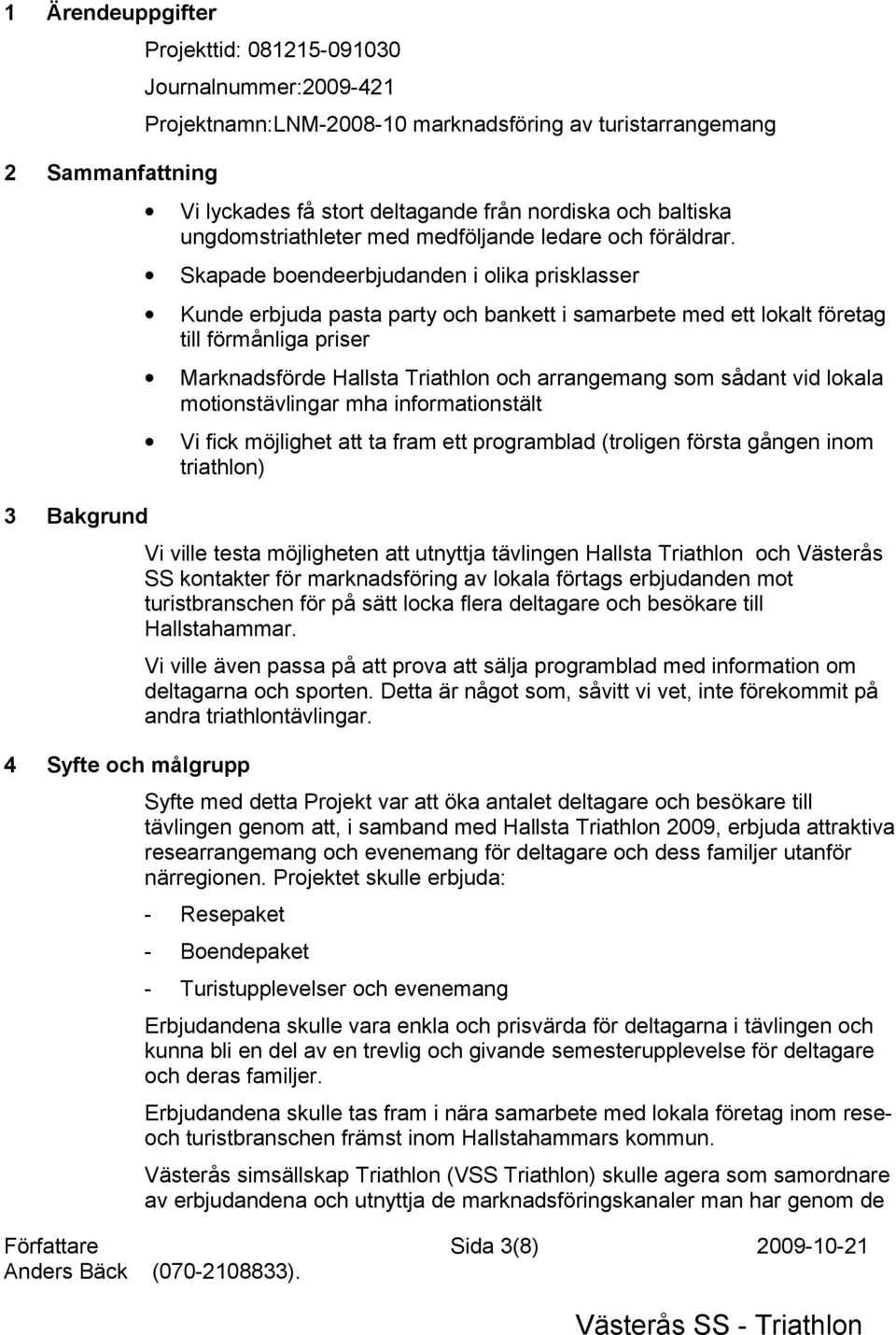 Skapade boendeerbjudanden i olika prisklasser Kunde erbjuda pasta party och bankett i samarbete med ett lokalt företag till förmånliga priser Marknadsförde Hallsta Triathlon och arrangemang som