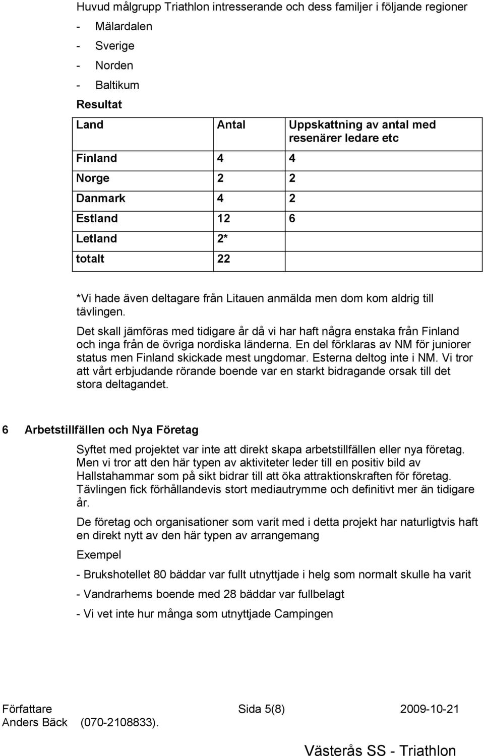 Det skall jämföras med tidigare år då vi har haft några enstaka från Finland och inga från de övriga nordiska länderna. En del förklaras av NM för juniorer status men Finland skickade mest ungdomar.