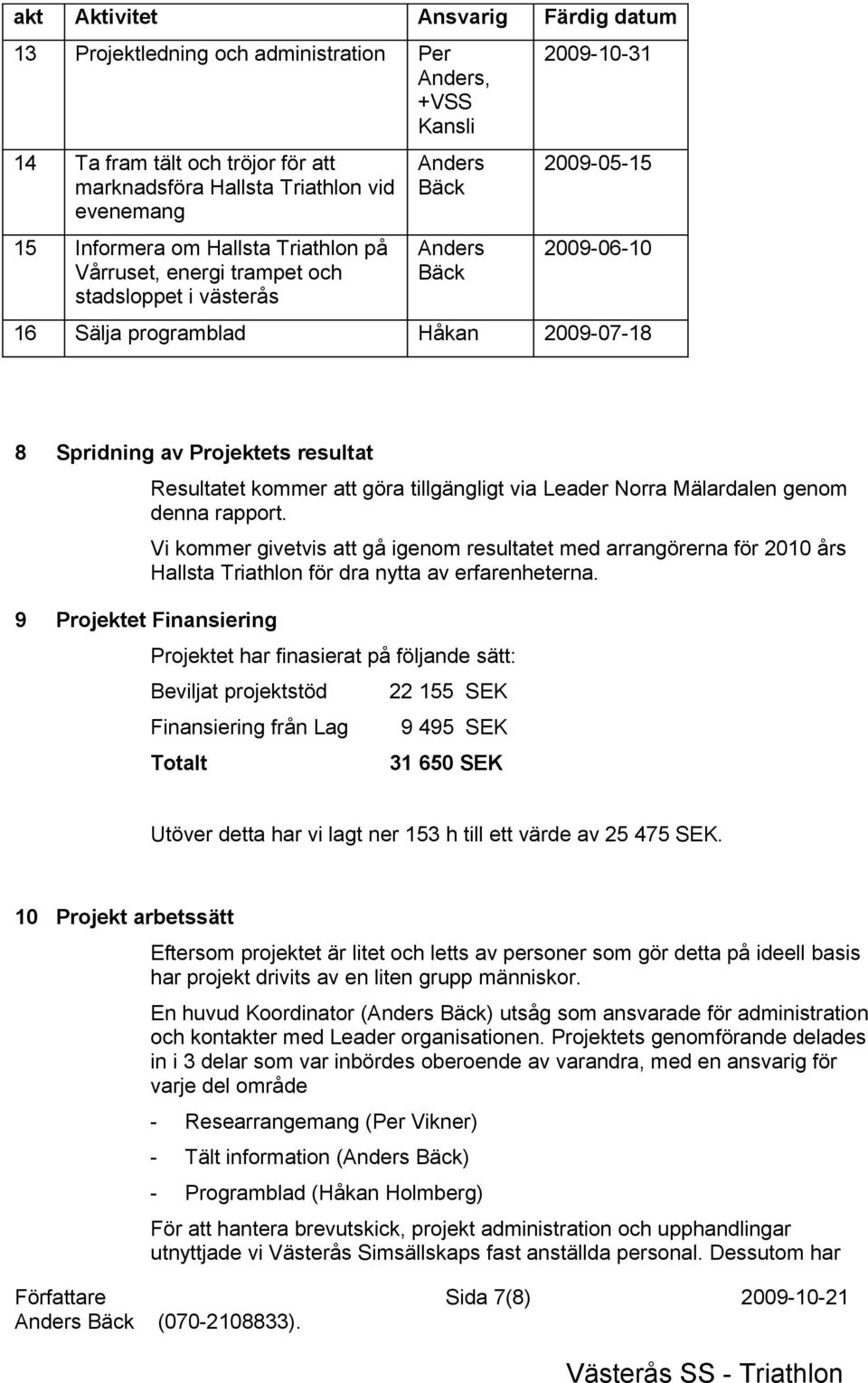 Finansiering Resultatet kommer att göra tillgängligt via Leader Norra Mälardalen genom denna rapport.