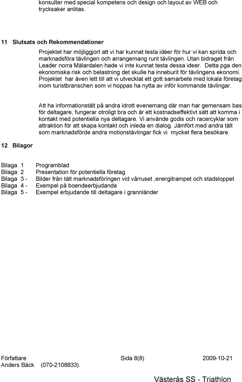 Utan bidraget från Leader norra Mälardalen hade vi inte kunnat testa dessa ideer. Detta pga den ekonomiska risk och belastning det skulle ha inneburit för tävlingens ekonomi.