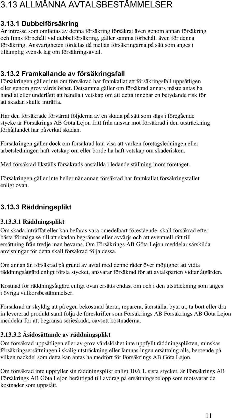 2 Framkallande av försäkringsfall Försäkringen gäller inte om försäkrad har framkallat ett försäkringsfall uppsåtligen eller genom grov vårdslöshet.