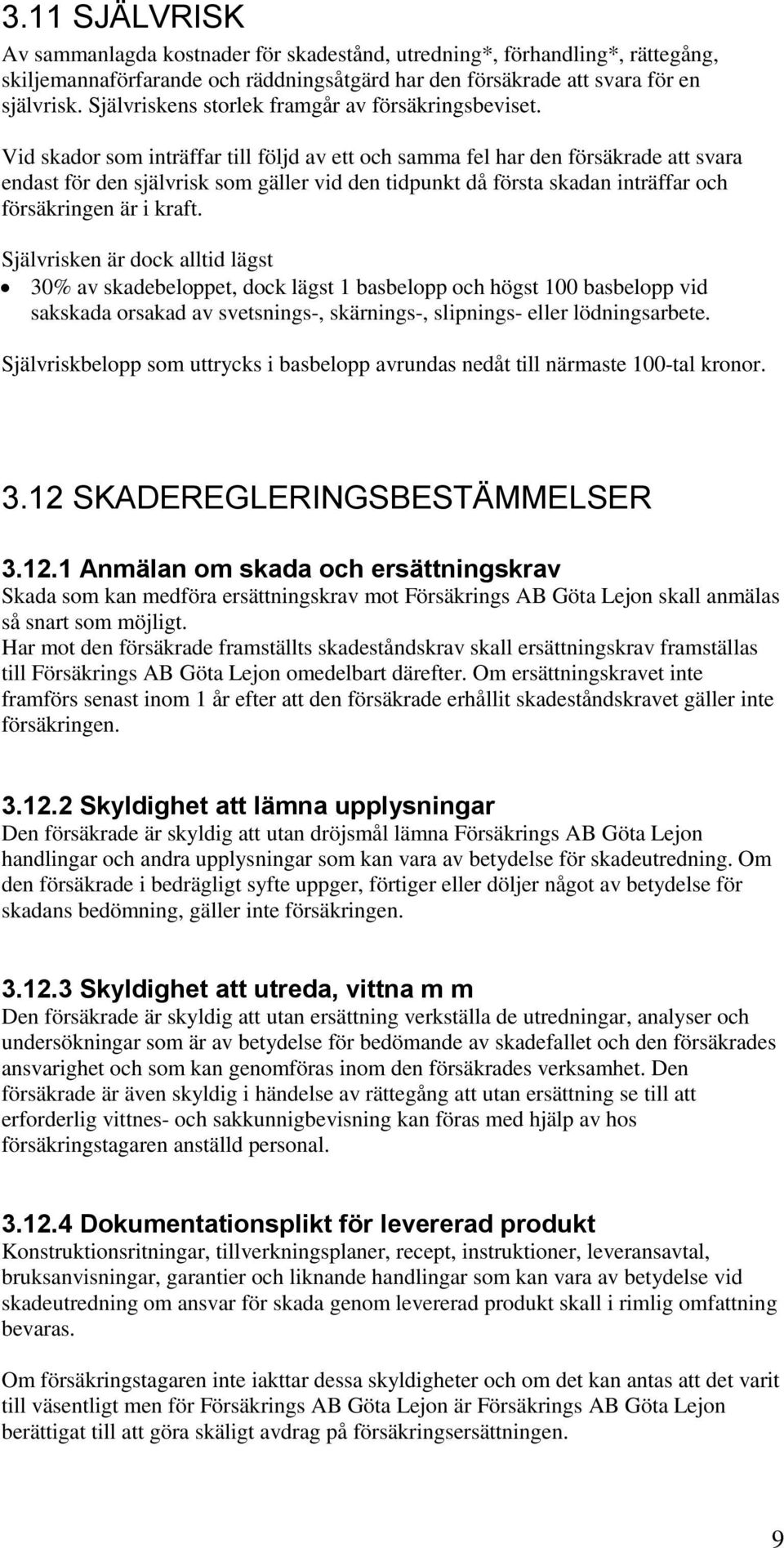 Vid skador som inträffar till följd av ett och samma fel har den försäkrade att svara endast för den självrisk som gäller vid den tidpunkt då första skadan inträffar och försäkringen är i kraft.