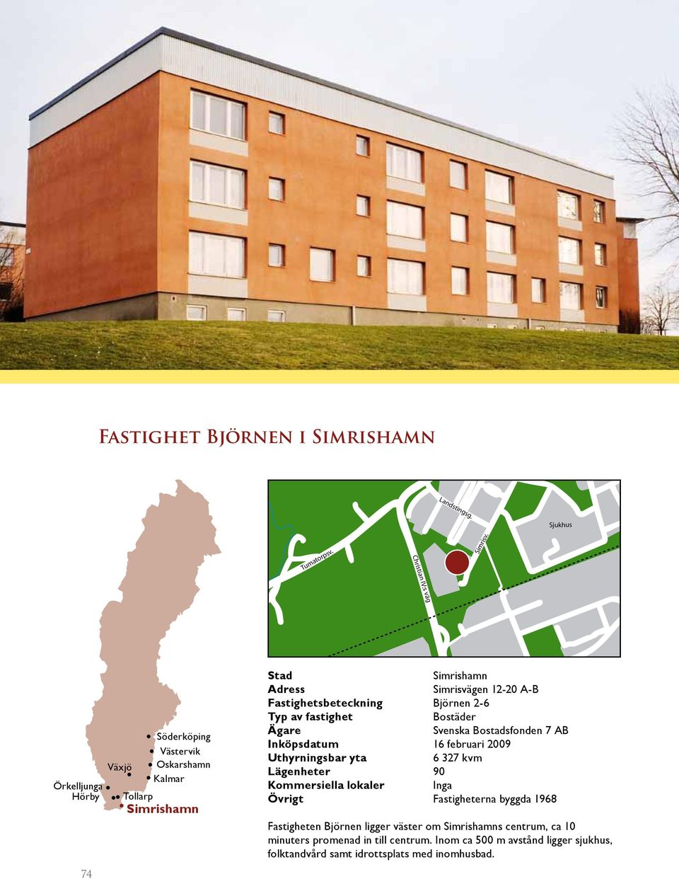 Fastighetsbeteckning Björnen 2-6 Typ av fastighet Bostäder Ägare Svenska Bostadsfonden 7 AB Inköpsdatum 16 februari 2009 Uthyrningsbar yta 6 327