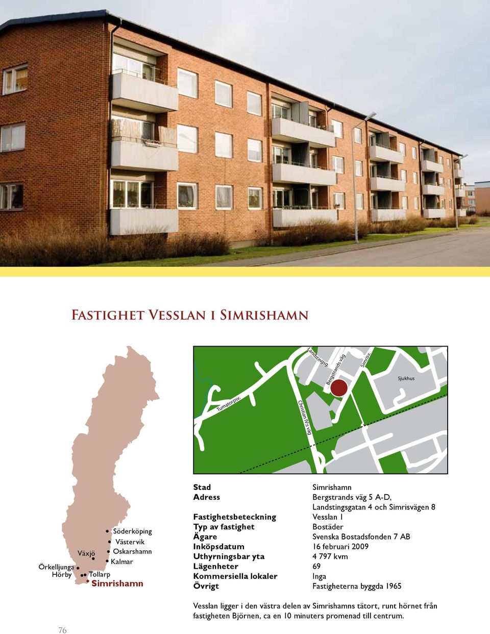 Fastighetsbeteckning Vesslan 1 Typ av fastighet Bostäder Ägare Svenska Bostadsfonden 7 AB Inköpsdatum 16 februari 2009 Uthyrningsbar yta 4 797 kvm