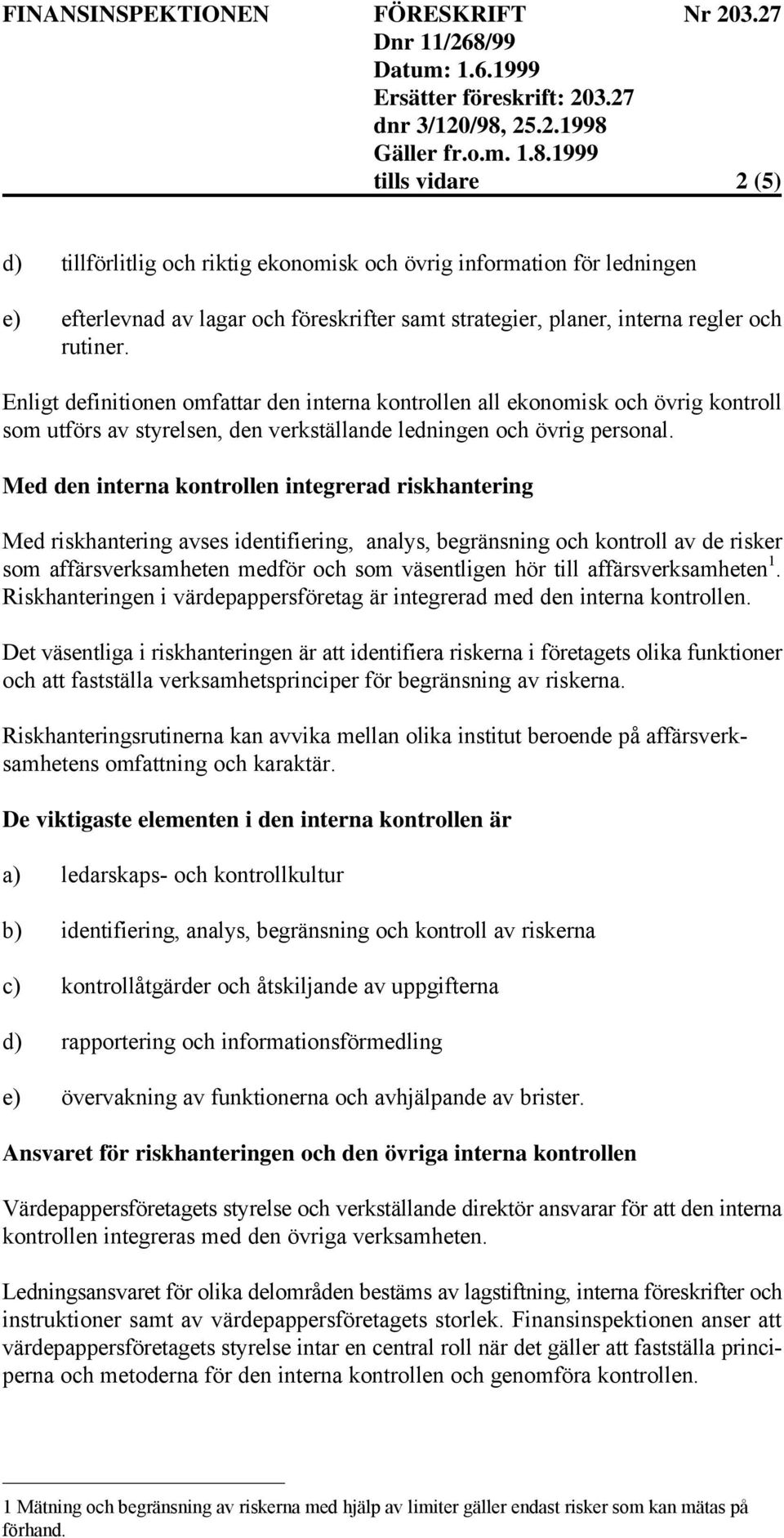 Med den interna kontrollen integrerad riskhantering Med riskhantering avses identifiering, analys, begränsning och kontroll av de risker som affärsverksamheten medför och som väsentligen hör till