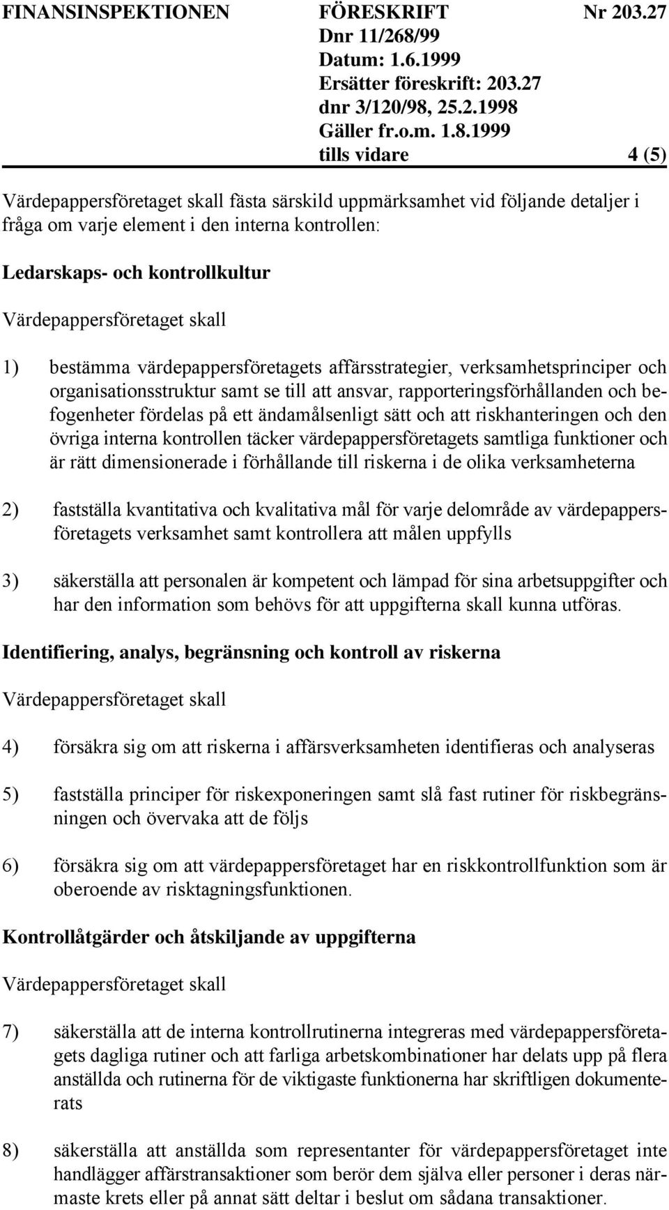 den övriga interna kontrollen täcker värdepappersföretagets samtliga funktioner och är rätt dimensionerade i förhållande till riskerna i de olika verksamheterna 2) fastställa kvantitativa och