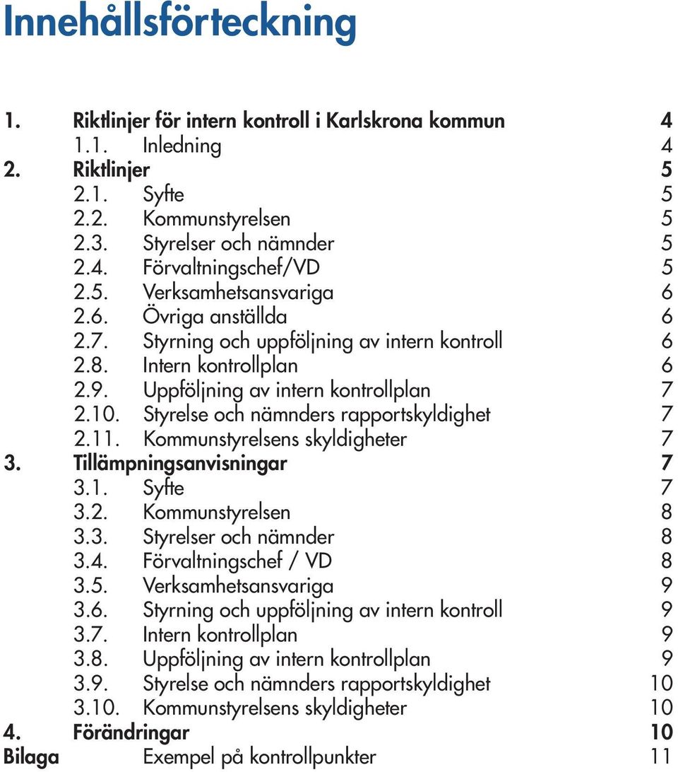 Styrelse och nämnders rapportskyldighet 7 2.11. Kommunstyrelsens skyldigheter 7 3. Tillämpningsanvisningar 7 3.1. Syfte 7 3.2. Kommunstyrelsen 8 3.3. Styrelser och nämnder 8 3.4.