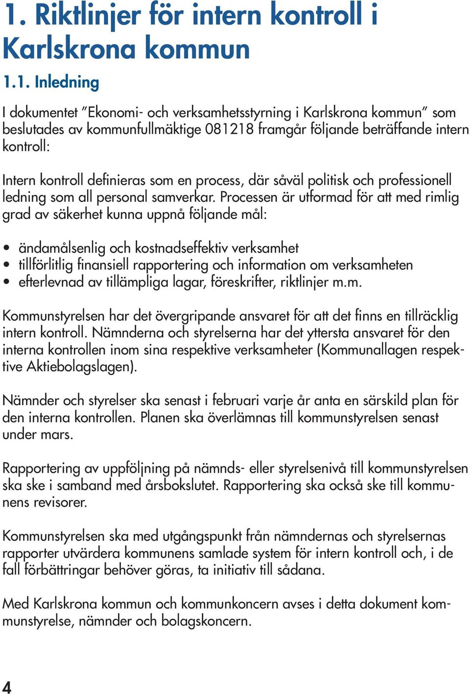 Processen är utformad för att med rimlig grad av säkerhet kunna uppnå följande mål: ändamålsenlig och kostnadseffektiv verksamhet tillförlitlig finansiell rapportering och information om verksamheten