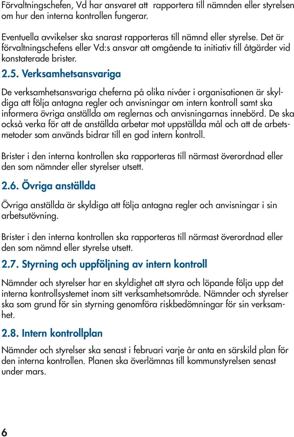 Verksamhetsansvariga De verksamhetsansvariga cheferna på olika nivåer i organisationen är skyldiga att följa antagna regler och anvisningar om intern kontroll samt ska informera övriga anställda om