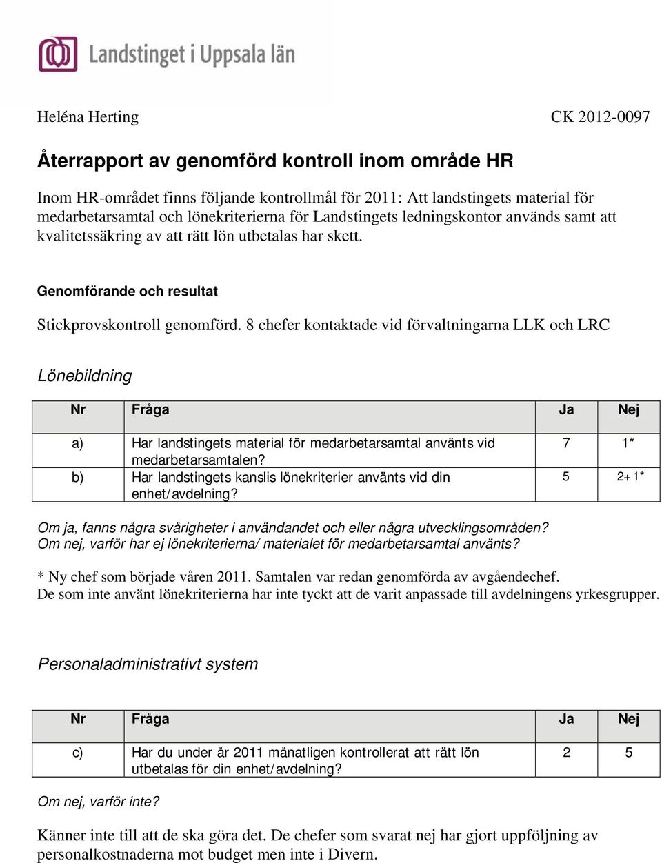 8 chefer kontaktade vid förvaltningarna LLK och LRC Lönebildning Nr Fråga Ja Nej a) Har landstingets material för medarbetarsamtal använts vid medarbetarsamtalen?