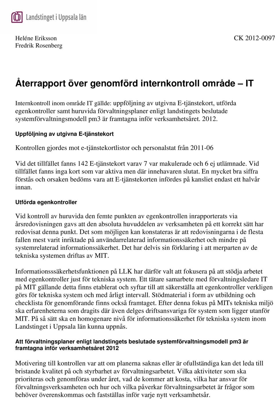 Uppföljning av utgivna E-tjänstekort Kontrollen gjordes mot e-tjänstekortlistor och personalstat från 2011-06 Vid det tillfället fanns 142 E-tjänstekort varav 7 var makulerade och 6 ej utlämnade.