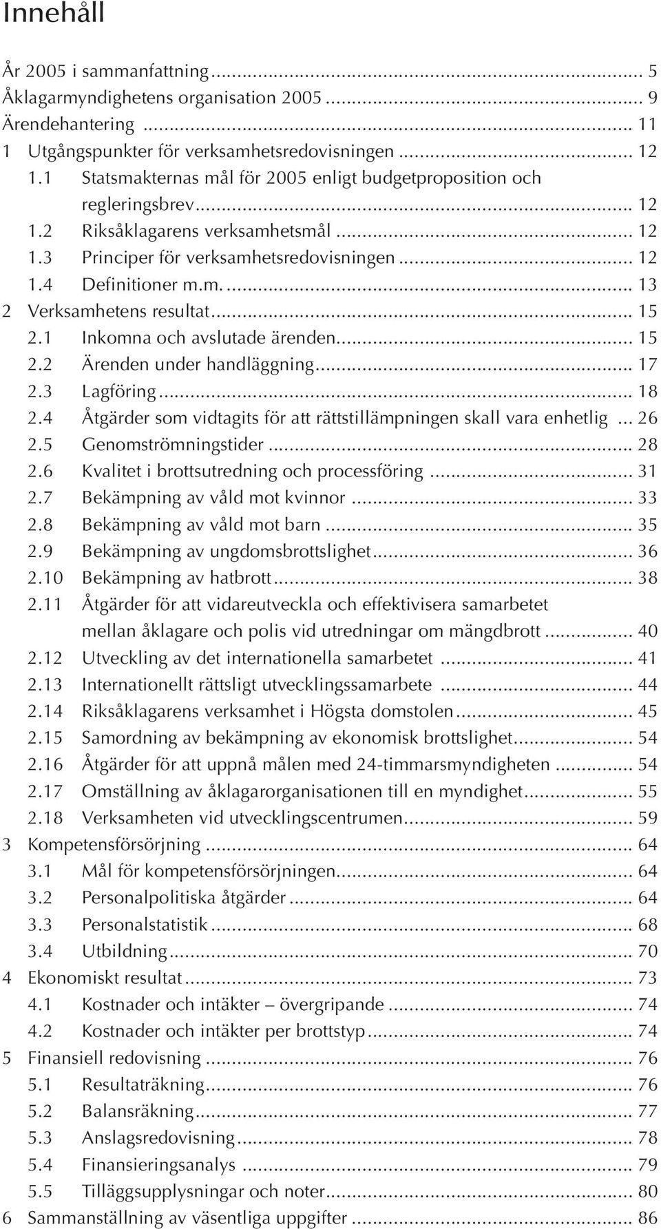 .. 15 2.1 Inkomna och avslutade ärenden... 15 2.2 Ärenden under handläggning... 17 2.3 Lagföring... 18 2.4 Åtgärder som vidtagits för att rättstillämpningen skall vara enhetlig... 26 2.