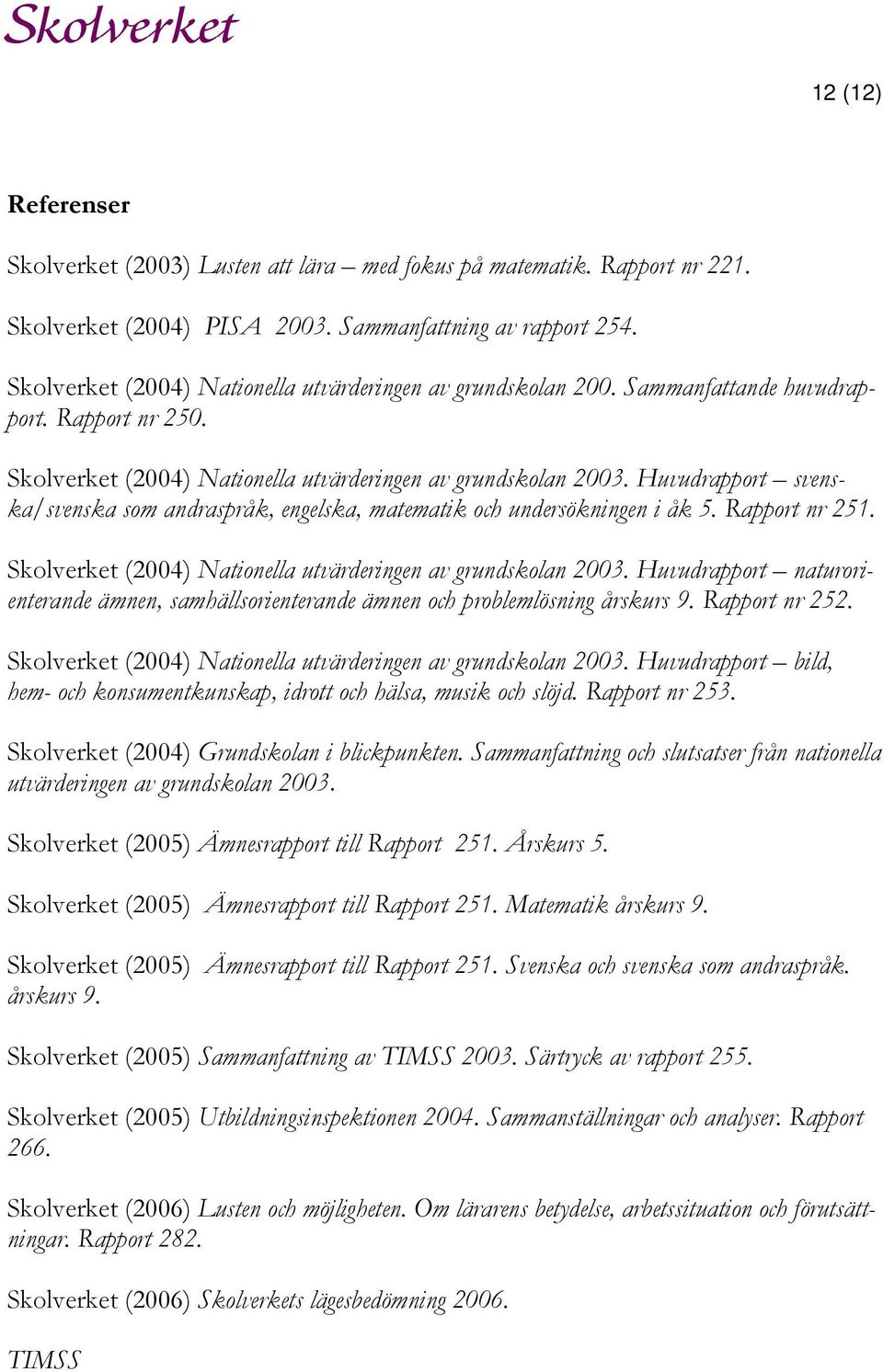 Huvudrapport svenska/svenska som andraspråk, engelska, matematik och undersökningen i åk 5. Rapport nr 251. Skolverket (2004) Nationella utvärderingen av grundskolan 2003.