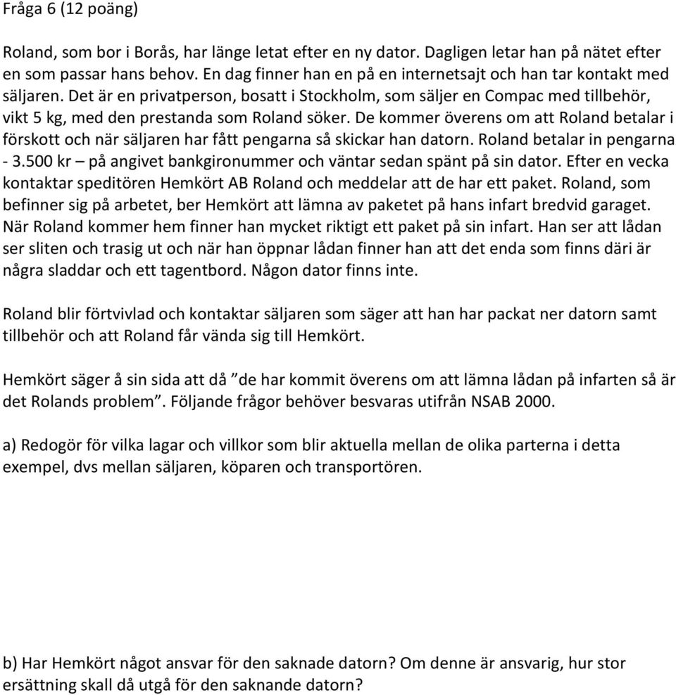 De kommer överens om att Roland betalar i förskott och när säljaren har fått pengarna så skickar han datorn. Roland betalar in pengarna - 3.