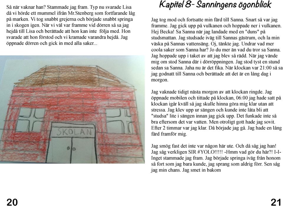 Jag öppnade dörren och gick in med alla saker... Kapitel 8- Sanningens ögonblick Jag tog mod och fortsatte min färd till Sanna. Snart så var jag framme.