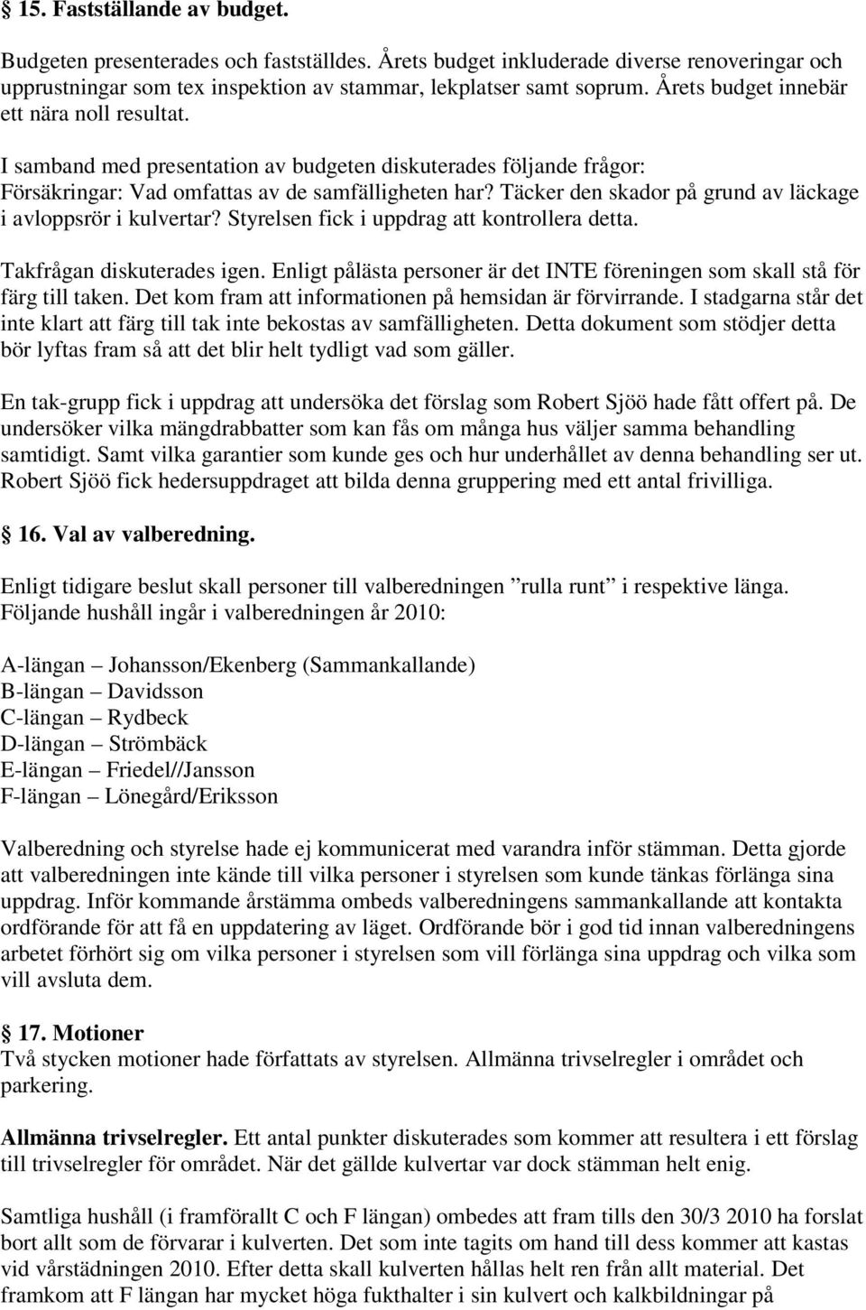 Täcker den skador på grund av läckage i avloppsrör i kulvertar? Styrelsen fick i uppdrag att kontrollera detta. Takfrågan diskuterades igen.