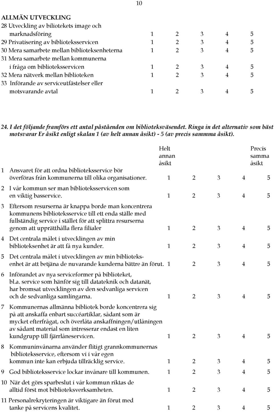 I det följande framförs ett antal påståenden om biblioteksväsendet. Ringa in det alternativ som bäst motsvarar Er åsikt enligt skalan 1 (av helt annan åsikt) - 5 (av precis sammma åsikt).