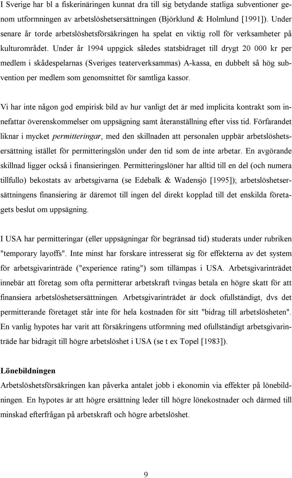 Under år 1994 uppgick således statsbidraget till drygt 20 000 kr per medlem i skådespelarnas (Sveriges teaterverksammas) A-kassa, en dubbelt så hög subvention per medlem som genomsnittet för samtliga