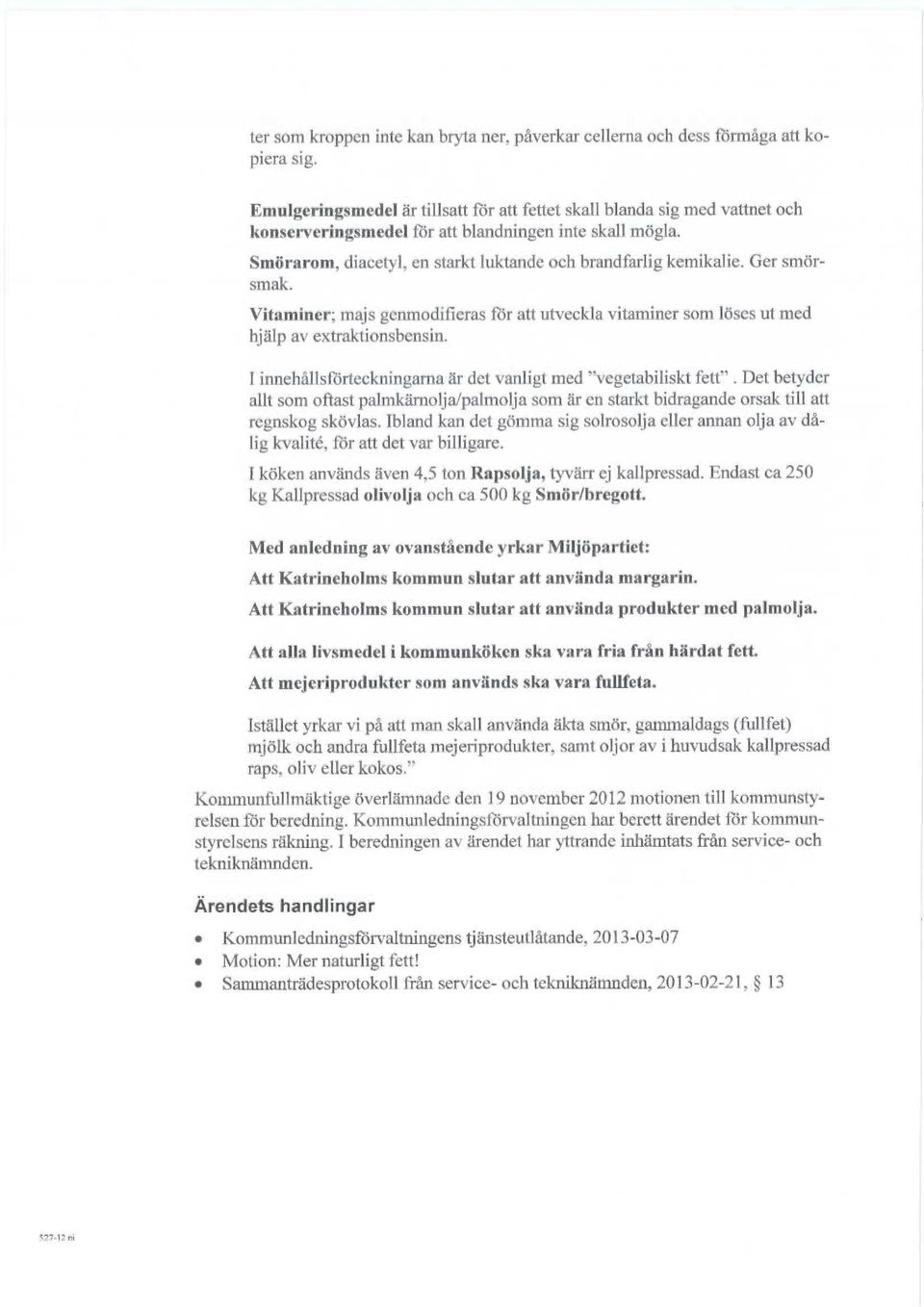 Ger smörsmak. Vitaminer; majs genmodifieras för att utveckla vitaminer som löses ut med hjälp av extraktiorlsbensin. I innehållsförteckningarna är det vanligt sned "vegetabiliskt fett".