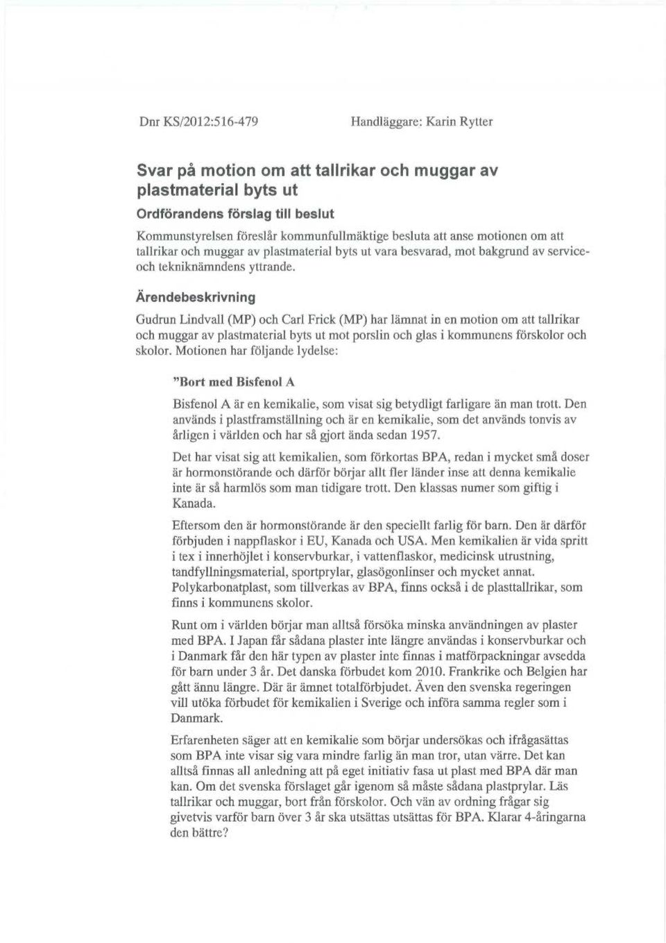 Ärendebeskrivning Gudrun Lindvall (MP) och Carl Frick (MP) har lämnat in en motion om att tallrikar och muggar av plastmaterial byts ut mot porslin och glas i kommunens förskolor och skolor.