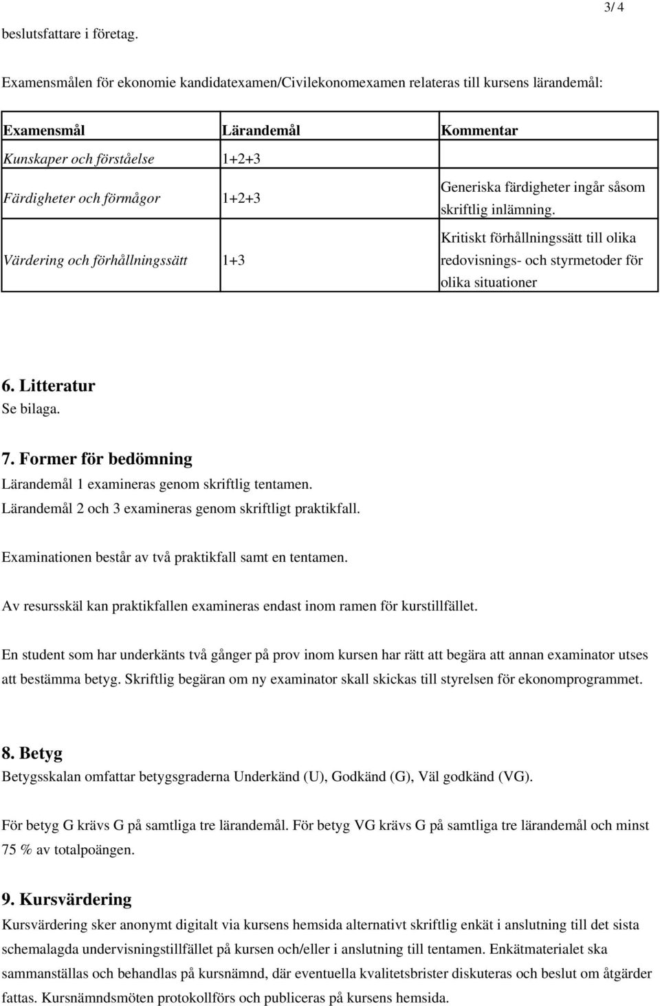 och förhållningssätt 1+3 Generiska färdigheter ingår såsom skriftlig inlämning. Kritiskt förhållningssätt till olika redovisnings- och styrmetoder för olika situationer 6. Litteratur Se bilaga. 7.