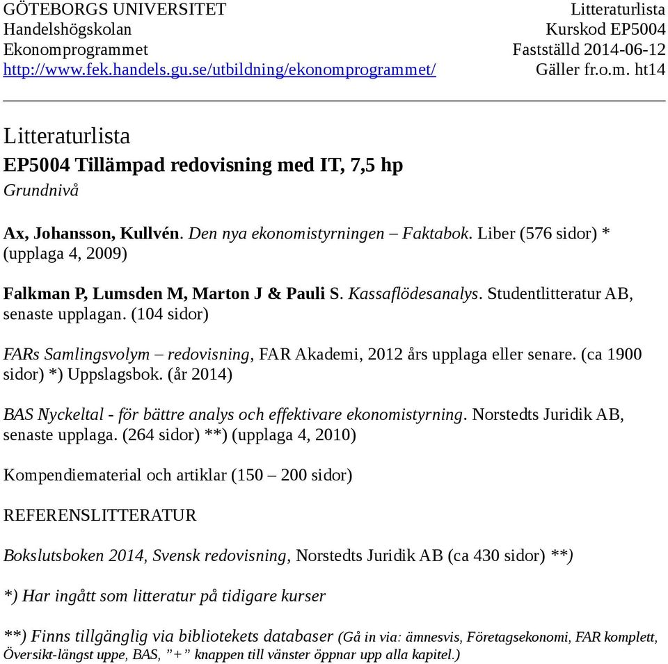 (104 sidor) FARs Samlingsvolym redovisning, FAR Akademi, 2012 års upplaga eller senare. (ca 1900 sidor) *) Uppslagsbok. (år 2014) BAS Nyckeltal - för bättre analys och effektivare ekonomistyrning.