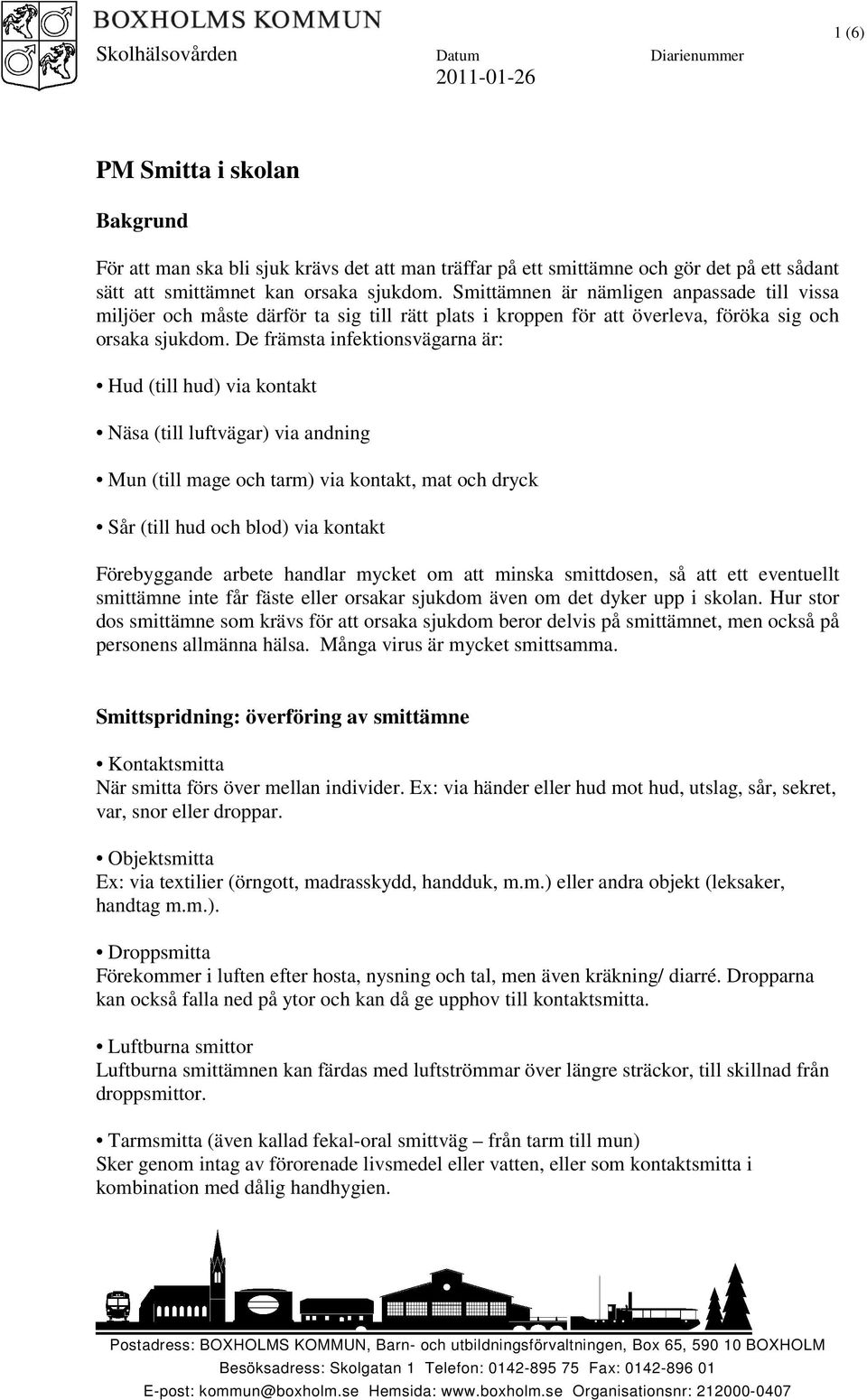 De främsta infektionsvägarna är: Hud (till hud) via kontakt Näsa (till luftvägar) via andning Mun (till mage och tarm) via kontakt, mat och dryck Sår (till hud och blod) via kontakt Förebyggande