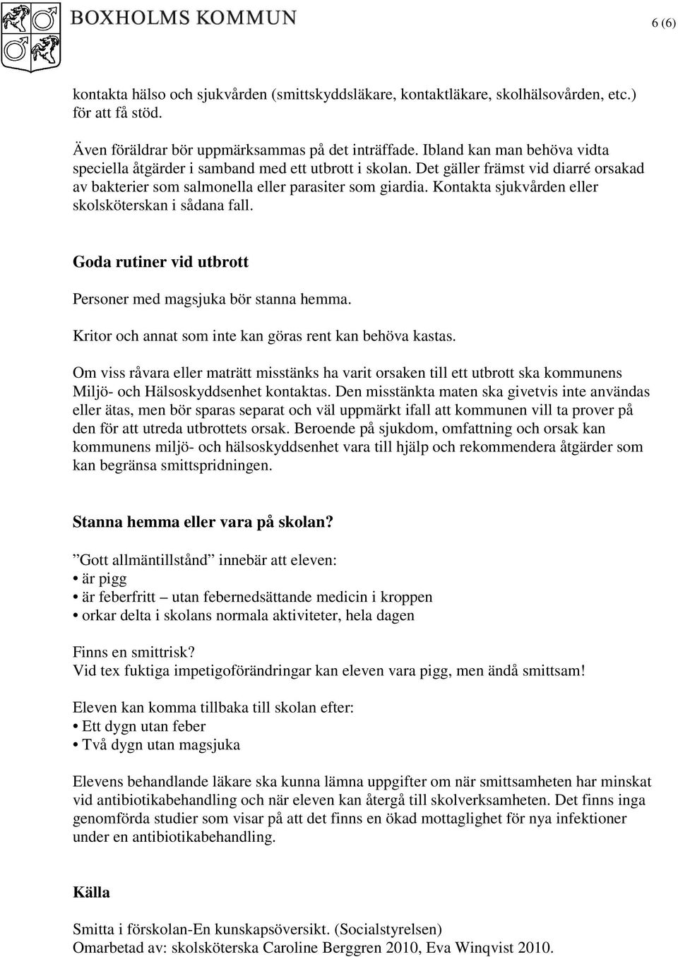 Kontakta sjukvården eller skolsköterskan i sådana fall. Goda rutiner vid utbrott Personer med magsjuka bör stanna hemma. Kritor och annat som inte kan göras rent kan behöva kastas.