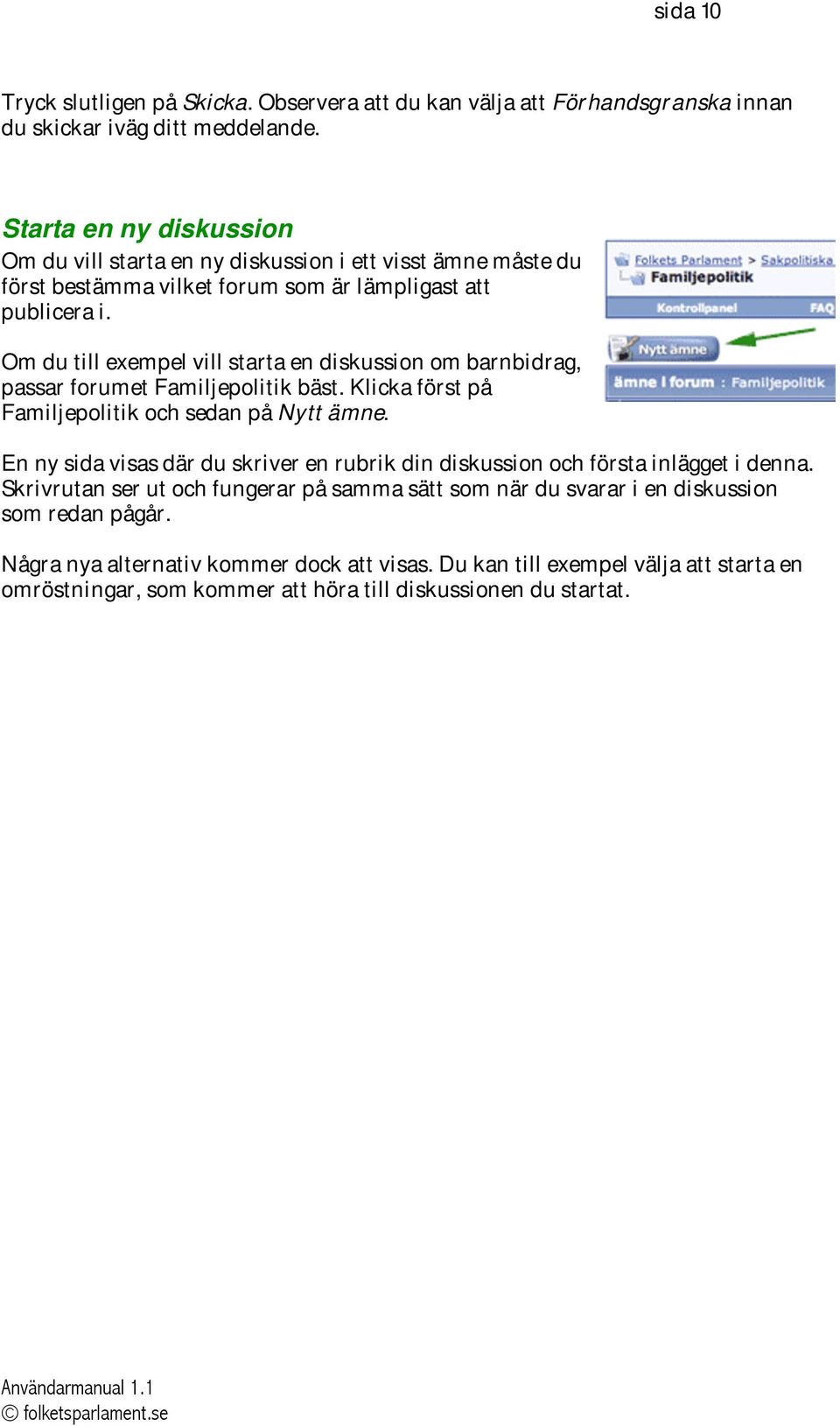 Om du till exempel vill starta en diskussion om barnbidrag, passar forumet Familjepolitik bäst. Klicka först på Familjepolitik och sedan på Nytt ämne.
