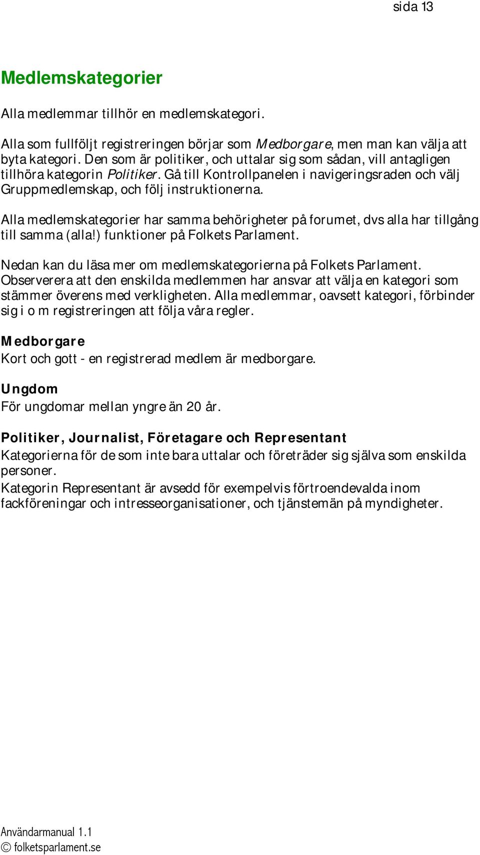 Alla medlemskategorier har samma behörigheter på forumet, dvs alla har tillgång till samma (alla!) funktioner på Folkets Parlament. Nedan kan du läsa mer om medlemskategorierna på Folkets Parlament.