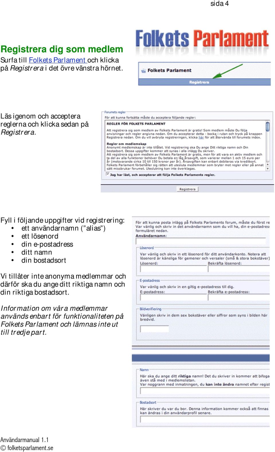 Fyll i följande uppgifter vid registrering: ett användarnamn ( alias ) ett lösenord din e-postadress ditt namn din bostadsort Vi