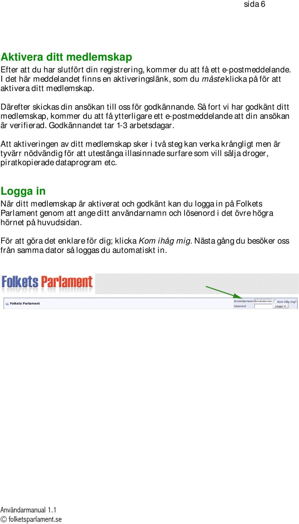 Så fort vi har godkänt ditt medlemskap, kommer du att få ytterligare ett e-postmeddelande att din ansökan är verifierad. Godkännandet tar 1-3 arbetsdagar.