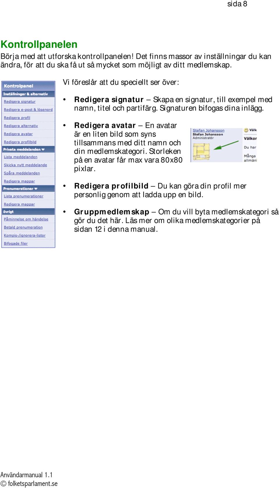 Redigera avatar En avatar är en liten bild som syns tillsammans med ditt namn och din medlemskategori. Storleken på en avatar får max vara 80x80 pixlar.